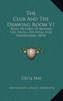 The Club And The Drawing Room V1: Being Pictures Of Modern Life, Social, Political, And Professional 1165124734 Book Cover