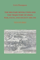 The Military Revolution and the Trajectory of Spain: War, State and Society 1500-1700 1782228012 Book Cover