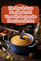 The Dutch Oven Handbook: 102 Versatile Recipes for Your Favorite Pot B0CPLJV7P3 Book Cover