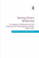 Taming China's Wilderness: Immigration, Settlement and the Shaping of the Heilongjiang Frontier, 1900-1931 1138707279 Book Cover