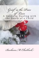 Grief Is the Price of Love: A Guide to Dealing with the Death of a Child 1511848251 Book Cover