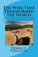 The Week that Transformed the World: The Crucifixion and Resurrection of Jesus 1515080382 Book Cover