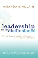 Leadership for the Disillusioned: Moving Beyond Myths and Heroes to Leading That Liberates 1741751004 Book Cover