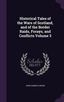 Historical tales of the wars of Scotland, and of the border raids, forays, and conflicts Volume 3 1355995639 Book Cover