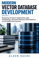 Modern Vector Database Development: Designing AI Search Applications with Embeddings, Semantic Retrieval, RAG Pipelines, and Scalable Data Systems B0HJ3W5K8G Book Cover