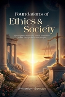 Foundations of Ethics and Society: Exploring Moral Philosophy, Justice, and Human Values Through History and Thought 1967887489 Book Cover