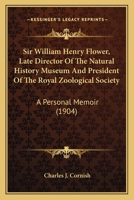 Sir William Henry Flower, Late Director Of The Natural History Museum And President Of The Royal Zoological Society: A Personal Memoir 0548565015 Book Cover