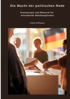 Die Macht der politischen Rede: Dramaturgie und Rhetorik für mitreißende Wahlkampfreden (German Edition) 3384484878 Book Cover
