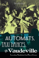 Automats, Taxi Dances, and Vaudeville: Excavating Manhattan's Lost Places of Leisure 0814727638 Book Cover