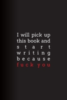 I Will Pick Up This Book and Start Writing Because Fuck You: Lined Journal 1672409438 Book Cover