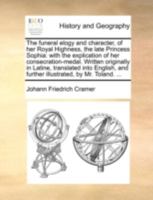 The funeral elogy and character, of her Royal Highness, the late Princess Sophia: with the explication of her consecration-medal. Written originally ... and further illustrated, by Mr. Toland. ... 1170531555 Book Cover