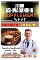 USING ASHWAGANDHA SUPPLEMENT WHAT YOU NEED TO KNOWN: Exploring Traditional Benefits And Everyday Uses B0FBJSKKM7 Book Cover