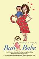 Bun 2 Babe: Routines and Strategies for Nurturing Your Baby, Pregnancy through Age Two: A Personal and Informative Guide from a Mother of Four 1508874948 Book Cover