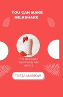 YOU CAN MAKE MILKSHAKE: THE MILKSHAKE KNOW HOW FOR NOVICE B0CG84Z1XV Book Cover