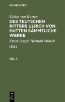 Ulrich Von Hutten: Des Teutschen Ritters Ulrich Von Hutten Sämmtliche Werke. Teil 4 3112411110 Book Cover