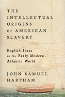 The Intellectual Origins of American Slavery: English Ideas in the Early Modern Atlantic World 0674278372 Book Cover