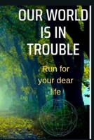 OUR WORLD IS IN TROUBLE: Run for your dear life!! B0BJHL4V9M Book Cover