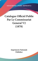 Catalogue Officiel Publie Par Le Commissariat General V2 (1878) 1167733134 Book Cover