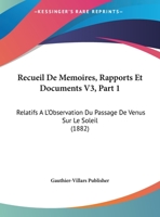 Recueil De Memoires, Rapports Et Documents V3, Part 1: Relatifs A L'Observation Du Passage De Venus Sur Le Soleil (1882) 1160244049 Book Cover