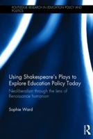 Using Shakespeare's Plays to Explore Education Policy Today: Neoliberalism Through the Lens of Renaissance Humanism 1138602574 Book Cover