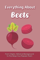 Everything About Beets: From Origins, Historical Background To The Ways You Prepare Them: How To Grow Beets B09BY81DP9 Book Cover