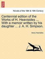 Centennial Edition of the Works of H. Heavisides ... with a Memoir Written by His Daughter ... J. A. H. Simpson. 1241159246 Book Cover