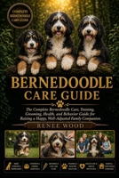 BERNEDOODLE CARE GUIDE: The Complete Bernedoodle Care, Training, Grooming, Health, and Behavior Guide for Raising a Happy, Well-Adjusted Family Companion. B0H5WPZNSC Book Cover