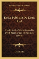 De La Publicite Du Droit Reel: Etude Sur La Transmission Du Droit Reel Sur Les Immeubles (1866) 1160397031 Book Cover