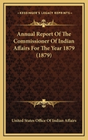 Annual Report Of The Commissioner Of Indian Affairs For The Year 1879 0548589054 Book Cover