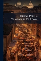 Guida Per La Campagna Di Roma: Con Una Carta Topografica Della Parte Più Interessante Della Campagna Medesima 1148899707 Book Cover
