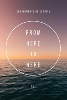 From Here To Here: 365 Moments of Clarity B0GD4X2Y2V Book Cover