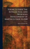 Young Luther: The Intellectual and Religious Development of Martin Luther to 1518 1026097630 Book Cover