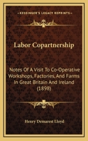 Labor Copartnership: Notes Of A Visit To Co-operative Workshops, Factories And Farms In Great Britain And Ireland, In Which Employer, Employee, And Consumer Share In Ownership, Management And Results 1022023012 Book Cover