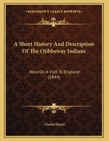 A Short History And Description Of The Ojibbeway Indians: Now On A Visit To England 1161845682 Book Cover