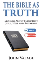 The Bible As Truth: Musings about evolution, Jesus, hell and salvation 1597557242 Book Cover