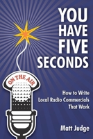 You Have Five Seconds: How to Write Local Radio Commercials that Work B0F5QY9M9L Book Cover
