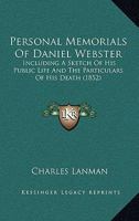 Personal Memorials Of Daniel Webster: Including A Sketch Of His Public Life And The Particulars Of His Death 1240050518 Book Cover