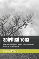 Spiritual Yoga: How to transcend our human consciousness to Universal consciousness 1672435358 Book Cover