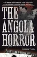 The Angola Horror: The 1867 Train Wreck That Shocked the Nation and Transformed American Railroads 1501732633 Book Cover