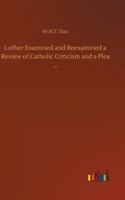 Luther Examined and Reexamined A Review of Catholic Criticism and a Plea for Revaluation 1483700488 Book Cover