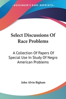 Select Discussions Of Race Problems: A Collection Of Papers Of Special Use In Study Of Negro American Problems 1432541412 Book Cover
