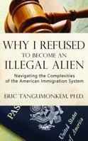 Why I Refused to Become an Illegal Alien: Navigating the Complexities of the American Immigration System 1932854029 Book Cover