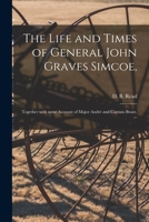 The life and times of Gen. John Graves Simcoe: commander of the "Queen's Rangers" during the Revolutionary War, and first governor of Upper Canada, ... some account of Major André and Capt. Brant 1536825417 Book Cover