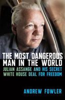 The Most Dangerous Man in the World: Julian Assange and His Secret White House Deal for Freedom 0522880797 Book Cover