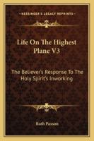 Life On The Highest Plane V3: The Believer's Response To The Holy Spirit's Inworking 1163198323 Book Cover
