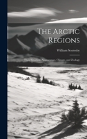 The Arctic Regions [microform]: Their Situation, Appearances, Climate, and Zoology 1020519525 Book Cover