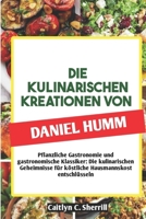 DIE KULINARISCHEN KREATIONEN VON DANIEL HUMM: Pflanzliche Gastronomie und gastronomische Klassiker: Die kulinarischen Geheimnisse für köstliche Hausmannskost entschlüsseln (German Edition) B0CSG5T7Z9 Book Cover