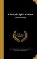 A Study in Spirit Wisdom: Automatic Writing 1373244224 Book Cover