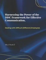 Harnessing the Power of the DISC Framework for Effective Communication: Dealing with Difficult (Different) Employess (The Alchemist Leader) B0CP7WT1BB Book Cover