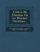 L'Eleve de Fenelon Ou Le Mentor Chretien... 1249929075 Book Cover